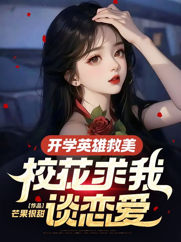 《开学英雄救美，校花求我谈恋爱林凡母亲少女中年妇女》林凡母亲少女中年妇女