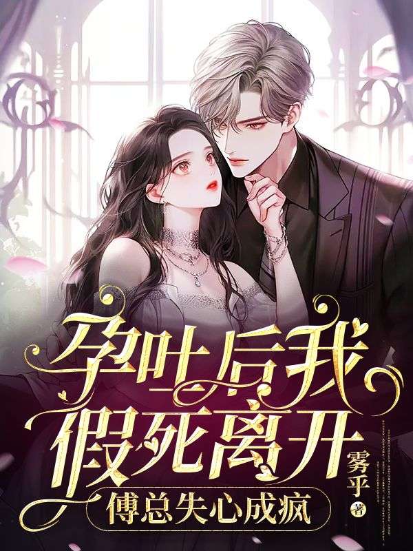 《孕吐后我假死离开，傅总失心成疯姜思思傅泊远》姜思思傅泊远