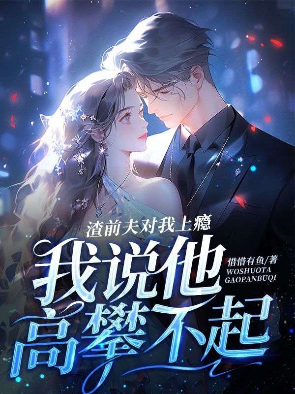 《渣前夫对我上瘾，我说他高攀不起陆山河林奕澄杨雨桐江寄琛》陆山河林奕澄杨雨桐江寄琛