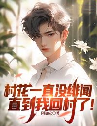 《村花一直没绯闻，直到我回村了！》刘宁桃叶子刘怡刘昆