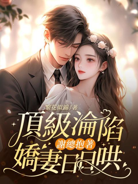 《顶级沦陷，谢总抱着娇妻日日哄沈风眠杨纯顾离谢郁深》沈风眠杨纯顾离谢郁深