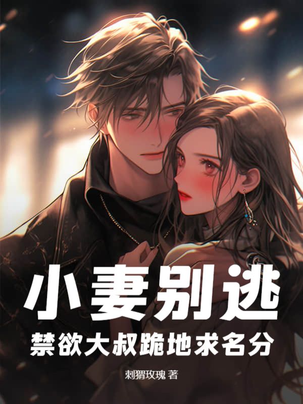 《小妻别逃，禁欲大叔跪地求名分顾少言纪渔徐飞》顾少言纪渔徐飞