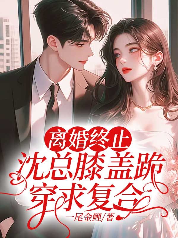 《离婚终止：沈总膝盖跪穿求复合沈逾白洛乔徐安宁徐芝》沈逾白洛乔徐安宁徐芝