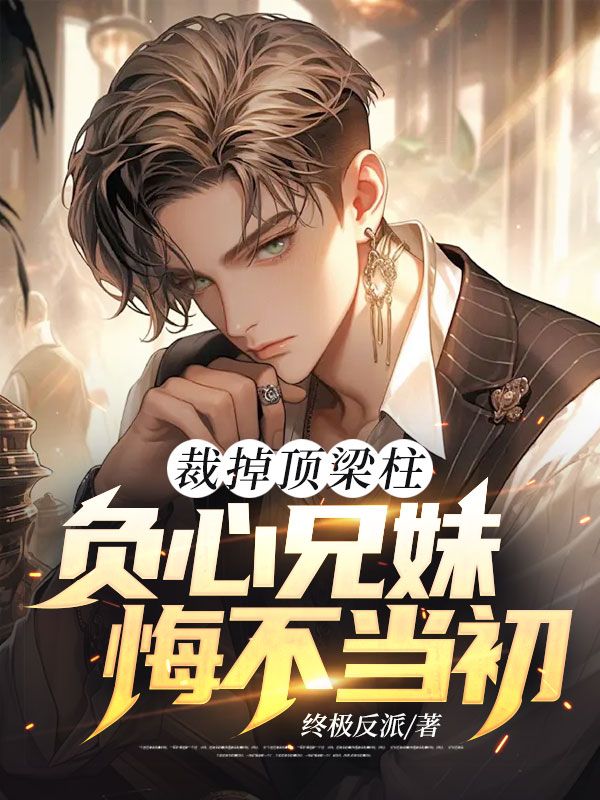 《裁掉顶梁柱，负心兄妹悔不当初》林霄周芷晴章丰章若初