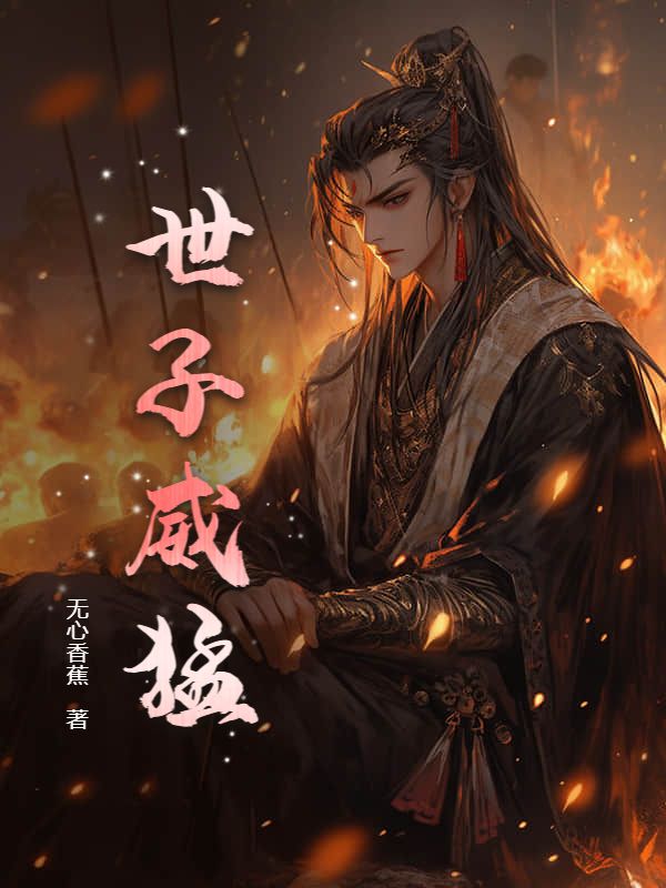 《世子威猛》徐平安火舞徐骁云天风